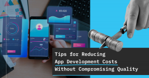 Tips for Reducing App Development Costs Without Compromising Quality